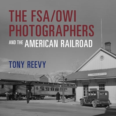 The Fsa/Owi Photographers and the American Railroad by Reevy, Tony