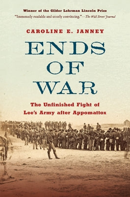 Ends of War: The Unfinished Fight of Lee's Army After Appomattox by Janney, Caroline E.