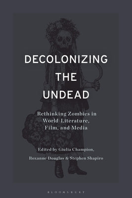 Decolonizing the Undead: Rethinking Zombies in World-Literature, Film, and Media by Shapiro, Stephen