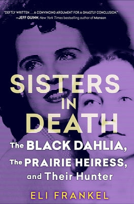 Sisters in Death: The Black Dahlia, the Prairie Heiress, and Their Hunter by Frankel, Eli
