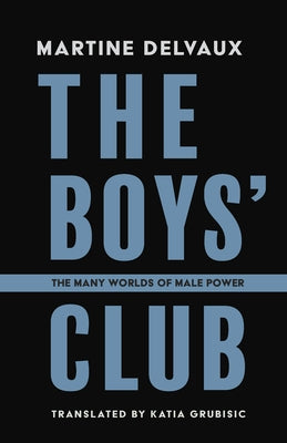 The Boys' Club: The Many Worlds of Male Power by Delvaux, Martine