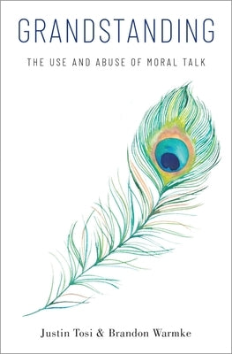 Grandstanding: The Use and Abuse of Moral Talk by Tosi, Justin