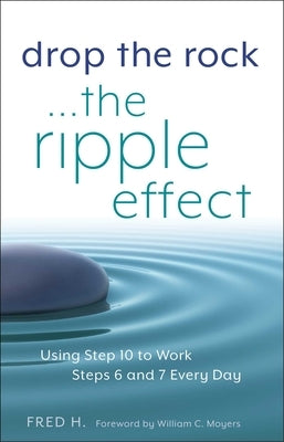 Drop the Rock--The Ripple Effect: Using Step 10 to Work Steps 6 and 7 Every Day by H, Fred