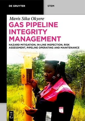 Gas Pipeline Integrity Management: Hazard Mitigation, In-Line Inspection, Risk Assessment, Pipeline Operating and Maintenance by Okyere, Mavis Sika