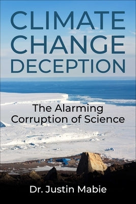 Climate Change Deception: The Alarming Corruption of Science by Mabie, Justin