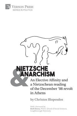 Nietzsche & Anarchism: An Elective Affinity and a Nietzschean reading of the December '08 revolt in Athens by Iliopoulos, Christos