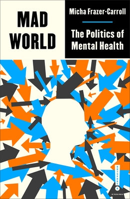 Mad World: The Politics of Mental Health by Frazer-Carroll, Micha