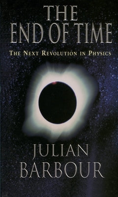 The End of Time: The Next Revolution in Physics by Barbour, Julian B.