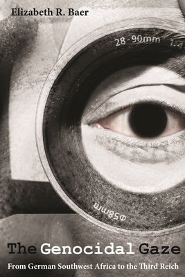 The Genocidal Gaze: From German Southwest Africa to the Third Reich by Baer, Elizabeth R.