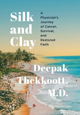 Silk and Clay: A Physician's Journey of Cancer, Survival, and Restored Faith by Thekkoott, Deepak