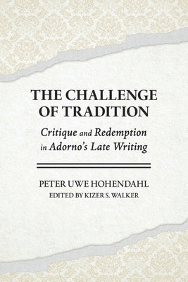 The Challenge of Tradition: Critique and Redemption in Adorno's Late Writing by Hohendahl, Peter Uwe