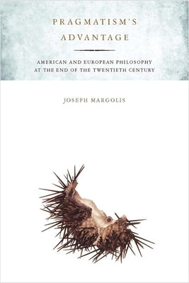 Pragmatism's Advantage: American and European Philosophy at the End of the Twentieth Century by Margolis, Joseph