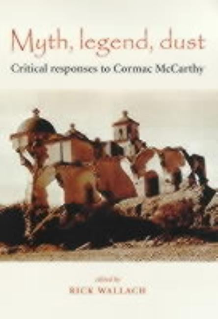 Myth, Legend, Dust: Critical Responses to Cormac McCarthy by Wallach, Rick