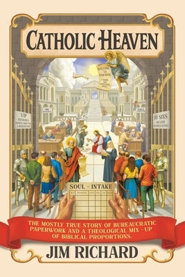 Catholic Heaven: The Mostly True Story of Bureaucratic Paperwork and a Theological Mix-Up of Biblical Proportions by Jim Richard