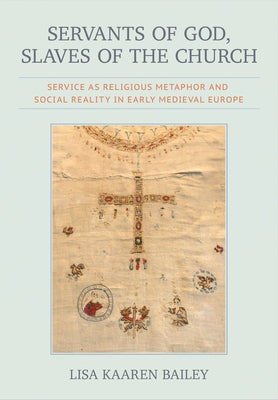 Servants of God, Slaves of the Church: Service as Religious Metaphor and Social Reality in Early Medieval Europe by Bailey, Lisa Kaaren