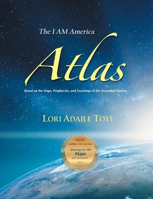 The I AM America Atlas for 2021 and Beyond: Based on the Maps, Prophecies, and Teachings of the Ascended Masters by Toye, Lori