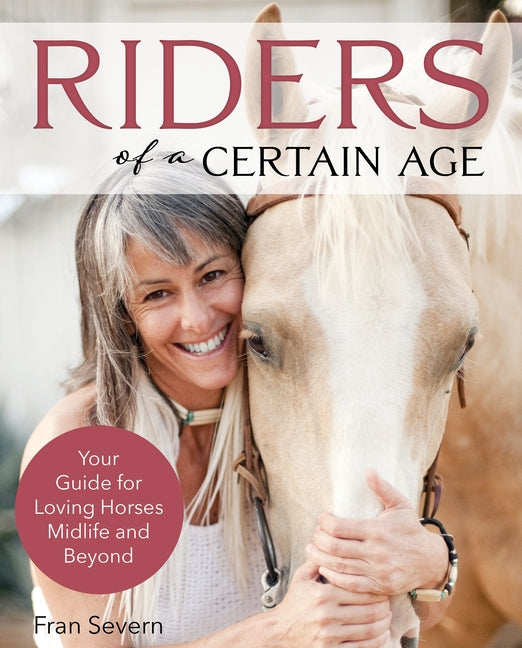 Riders of a Certain Age: Your Go-To Guide for Loving Horses Mid-Life and Beyond by Severn, Fran