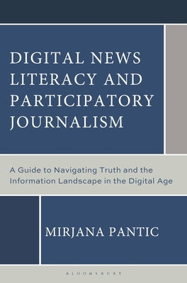 Digital News Literacy and Participatory Journalism: A Guide to Navigating Truth and the Information Landscape in the Digital Age by Pantic, Mirjana
