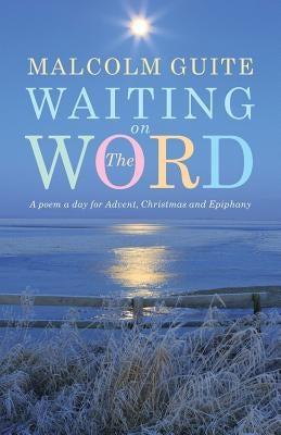 Waiting on the Word: A Poem a Day for Advent, Christmas and Epiphany by Guite, Malcolm