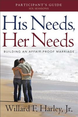 His Needs, Her Needs Participant's Guide: Building an Affair-Proof Marriage by Harley, Willard F., Jr.