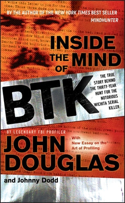 Inside the Mind of BTK: The True Story Behind the Thirty-Year Hunt for the Notorious Wichita Serial Killer by Douglas, John E.