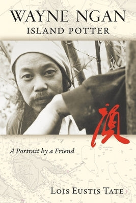 Wayne Ngan, Island Potter: A Portrait by a Friend by Tate, Lois Eustis