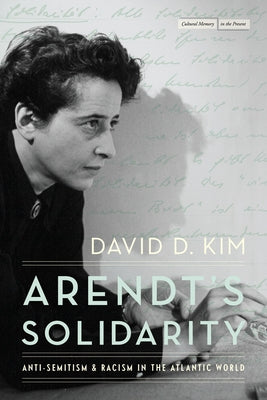 Arendt's Solidarity: Anti-Semitism and Racism in the Atlantic World by Kim, David D.