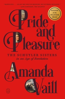 Pride and Pleasure: The Schuyler Sisters in an Age of Revolution by Vaill, Amanda