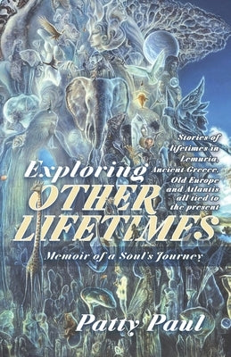 Exploring Other Lifetimes: Memoir of a Soul's Journey: Memoir of a Soul's Journey by Paul, Patty