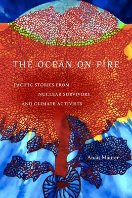 The Ocean on Fire: Pacific Stories from Nuclear Survivors and Climate Activists by Maurer, Ana?s