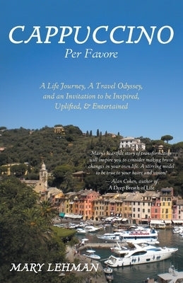 Cappuccino Per Favore: A Life Journey, A Travel Odyssey, and an Invitation to be Inspired, Uplifted, & Entertained by Lehman, Mary