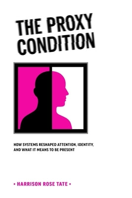 The Proxy Condition: : How Systems Reshaped Attention, Identity, and What It Means to Be Present by Tate, Harrison Rose