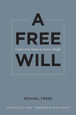 A Free Will: Origins of the Notion in Ancient Thought Volume 68 by Frede, Michael