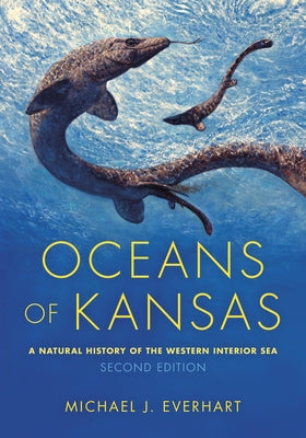 Oceans of Kansas, Second Edition: A Natural History of the Western Interior Sea by Everhart, Michael J.