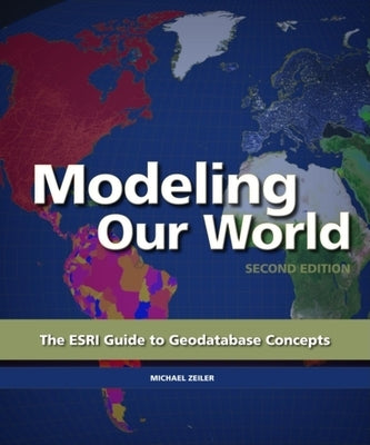 Modeling Our World: The ESRI Guide to Geodatabase Concepts by Zieler, Michael