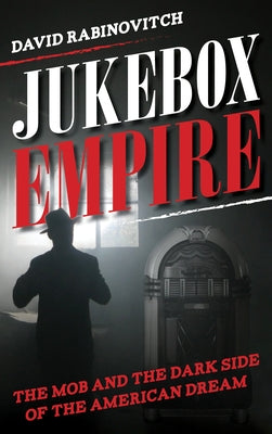 Jukebox Empire: The Mob and the Dark Side of the American Dream by Rabinovitch, David