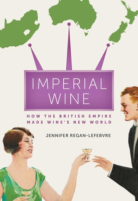Imperial Wine: How the British Empire Made Wine's New World by Regan-Lefebvre, Jennifer