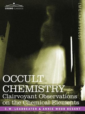 Occult Chemistry: Clairvoyant Observations on the Chemical Elements by Leadbeater, Charles Webster