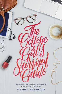 The College Girl's Survival Guide: 52 Honest, Faith-Filled Answers to Your Biggest Concerns by Seymour, Hanna