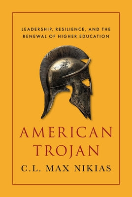 American Trojan: Leadership, Resilience, and the Renewal of Higher Education by Nikias, C. L. Max