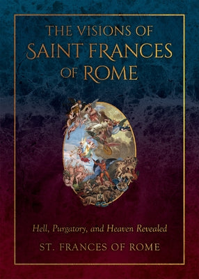 The Visions of Saint Frances of Rome: Hell, Purgatory, and Heaven Revealed by Of Rome, St Frances