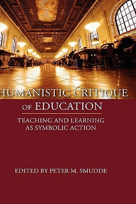 Humanistic Critique of Education: Teaching and Learning as Symbolic Action by Smudde, Peter M.