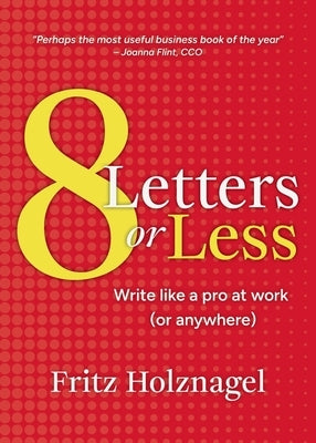 8 Letters or Less: Write Like a Pro at Work (or Anywhere) by Holznagel, Fritz