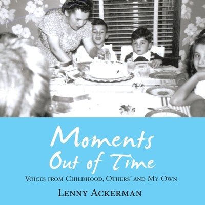 Moments Out of Time: Voices from Childhood, Others' and My Own by Ackerman, Lenny