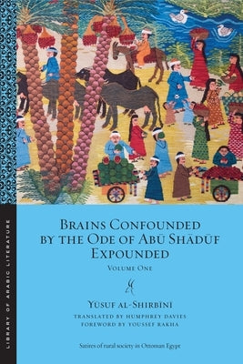Brains Confounded by the Ode of Abū Shādūf Expounded: Volume One by Al-Shirbīnī, Yūsuf