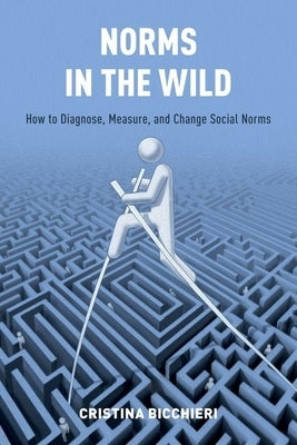 Norms in the Wild: How to Diagnose, Measure, and Change Social Norms by Bicchieri, Cristina