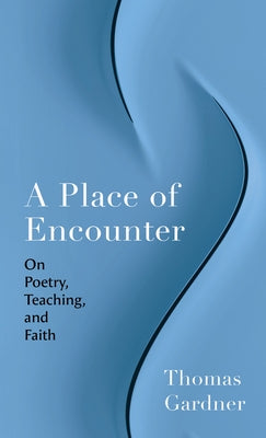 A Place of Encounter: On Poetry, Teaching, and Faith by Gardner, Thomas