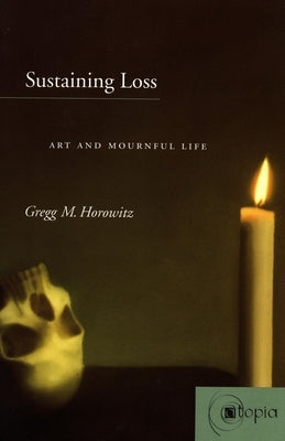 Sustaining Loss: Art and Mournful Life by Horowitz, Gregg M.