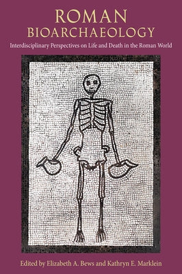 Roman Bioarchaeology: Interdisciplinary Perspectives on Life and Death in the Roman World by Bews, Elizabeth A.