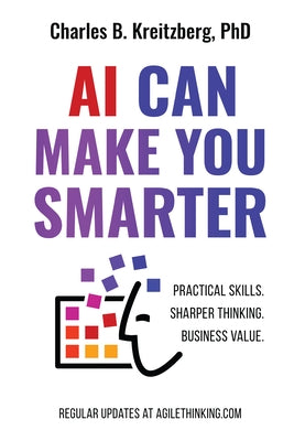 AI Can Make You Smarter: Practical Skills. Sharper Thinking. Business Value. by Kreitzberg, Charles B.